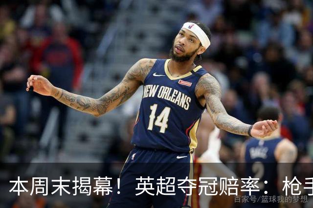 本周末揭幕！英超夺冠赔率：枪手2.2领跑 曼城4.5第2 红军6.5第3