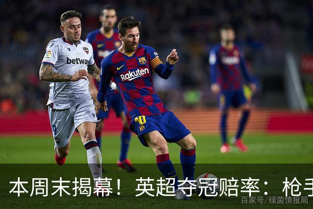 本周末揭幕！英超夺冠赔率：枪手2.2领跑 曼城4.5第2 红军6.5第3